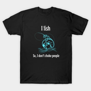 Funny - I Fish So I Don't Choke People shirt T-Shirt